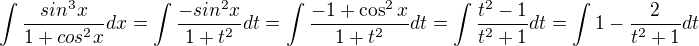 $\int\frac{sin^3x}{1+cos^2x}dx=\int\frac{-sin^2x}{1+t^2}dt=\int\frac{-1+\cos^2x}{1+t^2}dt=\int\frac{t^2-1}{t^2+1}dt=\int1-\frac{2}{t^2+1}dt$