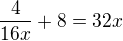 $\frac{4}{16x}+8=32x$