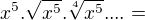 $x^{5}.\sqrt{x^{5}}.\sqrt[4]{x^{5}}....= $
