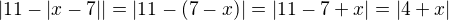 $|11-|x-7||=|11-(7-x)|=|11-7+x|=|4+x|$
