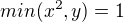$min (x^2,y) = 1$