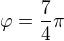 $\varphi =\frac{7}{4}\pi $