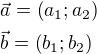 $\vec{a}=\left(a_1;a_2\right)\nl\vec{b}=\left(b_1;b_2\right)$