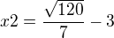 $x2=\frac{\sqrt{120}}{7}-3$