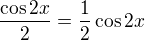 $\frac{\cos 2x}{2}=\frac 12 \cos 2x$