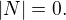 $|N|=0.$