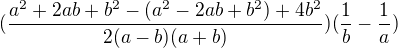 $(\frac{a^2+2ab+b^2-(a^2-2ab+b^2)+4b^2}{2(a-b)(a+b)})(\frac{1}{b}-\frac{1}{a})$