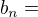 $b_{n}=$