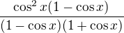$\frac{\cos ^2 x(1-\cos x)}{(1-\cos x)(1+\cos x)}$