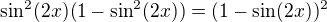 $\sin^{2} (2x) (1 - \sin^{2} (2x)) = (1 - \sin (2x) )^{2}$