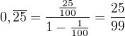 $0,\overline{25} = \frac{\frac{25}{100}}{1 - \frac{1}{100}} = \frac{25}{99}$