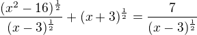 $\frac{(x^{2}-16)^{\frac{1}{2}}}{(x-3)^{\frac{1}{2}}}+(x+3)^{\frac{1}{2}}=\frac{7}{(x-3)^{\frac{1}{2}}}$
