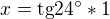 $x=\text{tg}24^\circ *1$