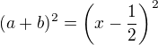 $(a + b)^2 = \left(x - \frac12 \right)^2$