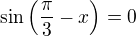 $\sin \(\frac{\pi}{3}-x\)=0$