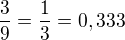 $\frac{3}{9}=\frac{1}{3}=0,333$