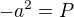 $-a^2 =P$