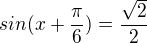 $sin(x+\frac\pi6) = \frac{\sqrt2}2$