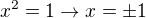 $x^2 = 1 \rightarrow x = \pm 1$