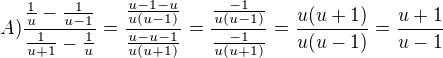 $A)\frac{\frac{1}{u}-\frac{1}{u-1}}{\frac{1}{u+1}-\frac{1}{u}}=\frac{\frac{u-1-u}{u(u-1)}}{\frac{u-u-1}{u(u+1)}}=\frac{\frac{-1}{u(u-1)}}{\frac{-1}{u(u+1)}}=\frac{u(u+1)}{u(u-1)}=\frac{u+1}{u-1}$