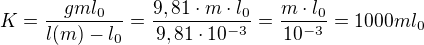 $K = \frac{gml_0}{l(m) -l_0} = \frac{9,81\cdot m\cdot l_0}{9,81\cdot 10^{-3}}=\frac{m\cdot l_0}{10^{-3}}= 1000ml_0$