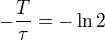 $-\frac{T}{\tau} = -\ln2$