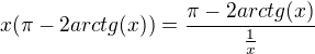 $x(\pi -2arctg(x))=\frac{\pi -2arctg(x)}{\frac{1}{x}}$