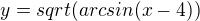 $y=sqrt(arcsin (x-4))$