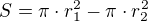 $S = \pi \cdot r_1^2 - \pi \cdot r_2^2$