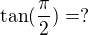 $\tan(\frac{\pi}{2})=?$
