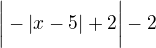 $\bigg|-|x-5|+2\bigg|-2$