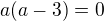 $a(a-3)=0$