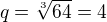 $q=\sqrt[3]{64}=4$