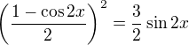 $\left(\frac{1-\cos 2x}{2}\right)^2=\frac 32 \sin 2x$