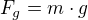 $F_{g}= m\cdot g$