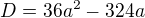 $D=36a^{2}-324a$
