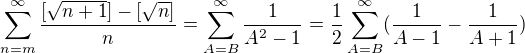 $\sum_{n=m}^{\infty }\frac{[\sqrt {n+1}]-[\sqrt n]} n=\sum_{A=B}^{\infty }\frac{1}{A^{2}-1}=\frac{1}{2}\sum_{A=B}^{\infty }(\frac{1}{A-1}-\frac{1}{A+1})$