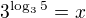$3^{\log_{3}5}=x$