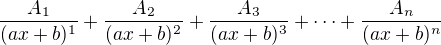 $\frac{A_1}{(ax+b)^1}+\frac{A_2}{(ax+b)^2}+\frac{A_3}{(ax+b)^3}+\dots+\frac{A_n}{(ax+b)^n}$