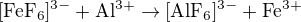 $\mathrm{[FeF_6]^{3-} +Al^{3+}\rightarrow [AlF_6]^{3-}+Fe^{3+}}$