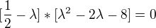 $[\frac{1}{2}-\lambda] *[\lambda ^{2}-2\lambda -8]=0$