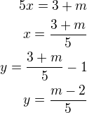 $5x=3+m\\x=\frac{3+m}{5}\\y=\frac{3+m}{5}-1\\y=\frac{m-2}{5}$