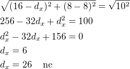 $\sqrt{(16-d_x)^2+(8-8)^2}=\sqrt{10^2}\nl256-32d_x+d_x^2=100\nld_x^2-32d_x+156=0\nld_x=6\nld_x=26\quad\,\rm{ne}$