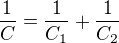 $\frac{1}{C}=\frac{1}{C_{1}}+\frac{1}{C_{2}}$