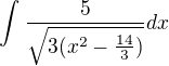 $\int_{}^{}\frac{5}{\sqrt{3(x^{2}-\frac{14}{3})}}dx$