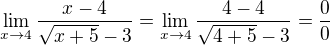 $\lim_{x\to4} \frac{x-4}{\sqrt{x+5}-3}= \lim_{x\to4} \frac{4-4}{\sqrt{4+5}-3}=\frac{0}{0}$