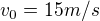 $v_{0}=15m/s $