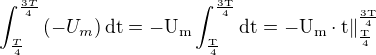 $\int_{\frac{T}{4}}^{\frac{3T}{4}}\(-U_m\)\rm{d}t=-U_m\int_{\frac{T}{4}}^{\frac{3T}{4}}\rm{d}t=-U_m\cdot t\|^{\frac{3T}{4}}_{\frac{T}{4}}$