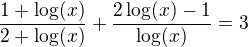 $\frac{1+\log(x)}{2+\log(x)}+\frac{2\log(x)-1}{\log(x)}=3$