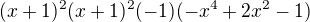 $(x +1)^2(x+ 1)^2 (-1)(-x^4 +2x^2 -1) $